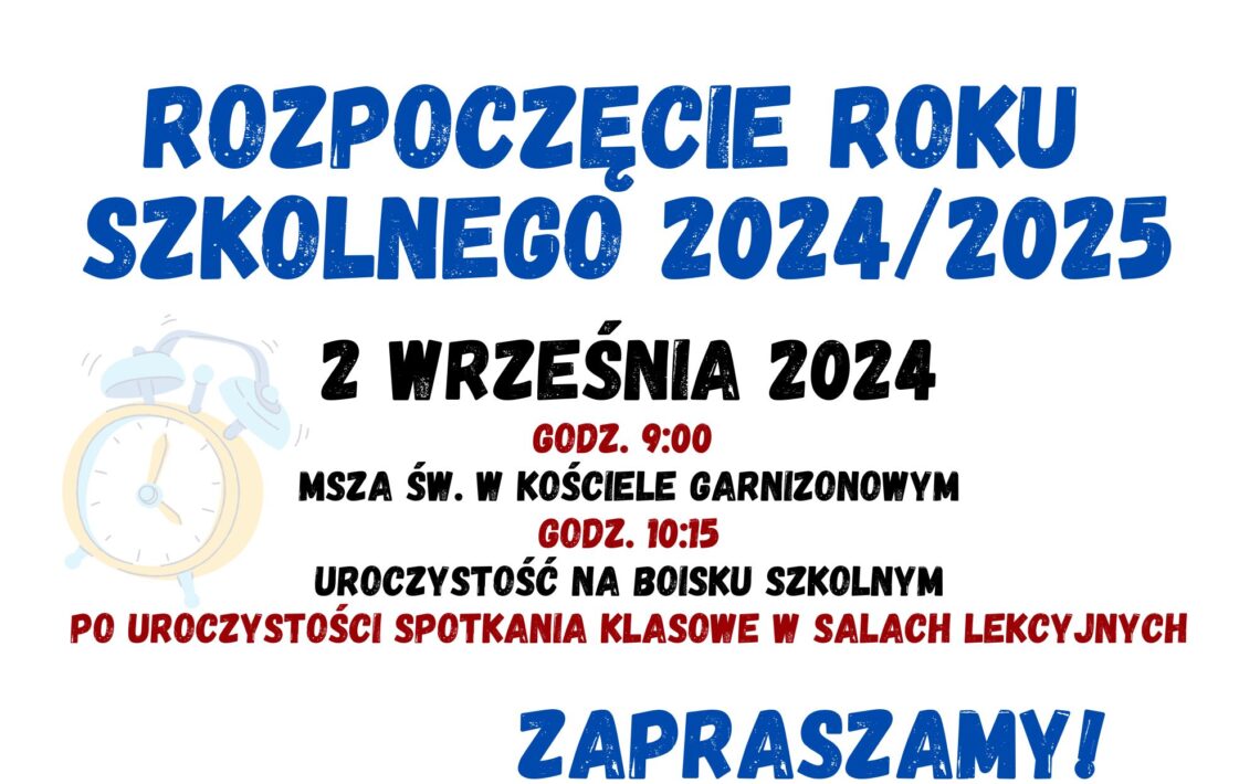 Rozpoczęcie roku szkolnego 2024/2025 2 września 2024 godz. 9:00 msza święta w Kościele Garnizonowym godz. 10:15 uroczystość na boisku szkolnym Po uroczystości spotkania klasowe w salach lekcyjnych Zapraszamy