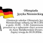 Eliminacje szkolne Olimpiady Języka Niemieckiego odbędą się 08.11.2024r. w godz. 10.00 – 11.30. Zainteresowani proszeni są o zgłaszanie chęci uczestnictwa do Anny Rafałkowskiej-Dyniec. Zapisy trwają do 30.10.2024r.