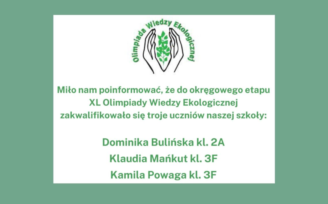 Do okręgowego etapu XL Olimpiady Wiedzy Ekologicznej dostali się: Dominika Bulińska kl. 2A - opiekun Grzegorz Kaliszewski Klaudia Mańkut kl. 3F - opiekun Agnieszka Piwińska Kamila Powaga kl. 3F - opiekun Agnieszka Piwińska U góry logo olimpiady