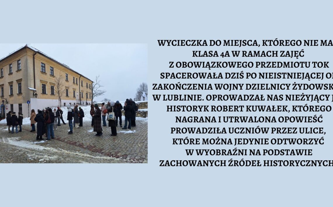 Wycieczka do miejsca, którego nie ma... Klasa 4a w ramach zajęć z obowiązkowego przedmiotu TOK spacerowała dziś po nieistniejącej od zakończenia wojny dzielnicy żydowskiej w Lublinie. Oprowadzał nas nieżyjący już historyk Robert Kuwałek, którego nagrana i utrwalona opowieść prowadziła uczniów przez ulice, które można jedynie odtworzyć w wyobraźni na podstawie zachowanych źródeł historycznych. Na zdjęciu grupa młodzieży stojąca przed budynkiem. Młodzież ubrana w zimowe kurtki, aura zimowa. W tle budynek na ul. Złotej