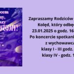 Zapraszamy Rodziców na Koncert Kolęd, który odbędzie się 23.01.2025 o godz. 16:30 w auli. Po koncercie spotkania w salach z wychowawcami klasy I - III godz. 17:00 klasy IV - godz. 18:00 Dodatkowo plakat koncertu żółte nutki na fioletowym tle, z dala białe śnieżynki