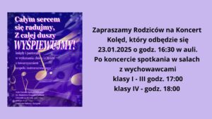 Zapraszamy Rodziców na Koncert 
Kolęd, który odbędzie się
23.01.2025 o godz. 16:30 w auli.
Po koncercie spotkania w salach 
z wychowawcami
klasy I - III godz. 17:00
klasy IV - godz. 18:00  Dodatkowo plakat koncertu żółte nutki na fioletowym tle, z dala białe śnieżynki