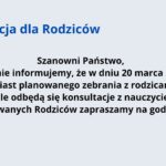 Na grafice widnieje komunikat informacyjny skierowany do rodziców. Tło jest jasnoszare, a tekst umieszczony na nim ma dwa kolory: Nagłówek: „Informacja dla Rodziców” – tekst jest pogrubiony i napisany niebieską czcionką, co wyróżnia go na tle reszty treści. Treść główna: Zawartość komunikatu jest napisana czarną czcionką, wyśrodkowaną na środku grafiki. Treść komunikatu: Informacja dla Rodziców Szanowni Państwo, Uprzejmie informujemy, że w dniu 20 marca 2025 r., zamiast planowanego zebrania z rodzicami, w szkole odbędą się konsultacje z nauczycielami. Zainteresowanych Rodziców zapraszamy na godzinę 17:00. Tekst jest czytelny, z dobrze dobranym kontrastem między tłem a literami. Układ jest przejrzysty, co ułatwia szybkie przyswojenie informacji.