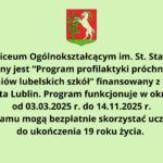 Opis grafiki zgodny z zasadami dostępności WCAG 2.1: Na grafice widnieje jasnobłękitne tło z tekstem w języku polskim, napisanym czarną, pogrubioną czcionką. U góry znajduje się herb miasta Lublin – na czerwonym tle widnieje biały kozioł wspinający się na winorośl z zielonymi liśćmi i kiściami winogron, umieszczony na zielonej podstawie w kształcie tarczy. Treść tekstu informuje: W I Liceum Ogólnokształcącym im. St. Staszica realizowany jest “Program profilaktyki próchnicy zębów dla uczniów lubelskich szkół” finansowany z budżetu Miasta Lublin. Program funkcjonuje w okresie od 03.03.2025 r. do 14.11.2025 r. Z programu mogą bezpłatnie skorzystać uczniowie do ukończenia 19 roku życia. Tekst jest wyraźny, a tło jasne, co zapewnia dobrą czytelność. Informacja jest zwięzła i dotyczy programu profilaktyki próchnicy zębów dla uczniów lubelskich szkół, realizowanego przez I Liceum Ogólnokształcące im. St. Staszica w Lublinie. Program jest finansowany z budżetu miasta i skierowany do uczniów poniżej 19 roku życia, dostępny bezpłatnie w określonym terminie – od 3 marca do 14 listopada 2025 roku.