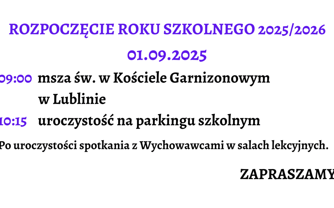 Grafika jest zaproszeniem na rozpoczęcie roku szkolnego 2025/2026. Całość ma bardzo czytelny układ tekstowy, bez ilustracji. Tło grafiki jest białe, a teksty w różnych kolorach i rozmiarach, co służy podkreśleniu istotnych informacji. Zawartość graficzna (opisana od góry do dołu): Nagłówek główny: Tekst: „ROZPOCZĘCIE ROKU SZKOLNEGO 2025/2026” Kolor: intensywny fioletowy Wielkie litery, czcionka pogrubiona i ozdobna, bardzo duży rozmiar. Wyśrodkowane na górze grafiki. Data wydarzenia: Tekst: „01.09.2025” Kolor: ten sam fioletowy co nagłówek Czcionka również ozdobna, pogrubiona, mniejsza niż nagłówek, ale nadal duża i wyśrodkowana. Harmonogram uroczystości – opisany godzinami i zdarzeniami: Dwie linijki z godzinami i opisami wydarzeń: a) Godzina 09:00 (tekst godziny w fioletowym kolorze, ozdobna czcionka) Opis: „msza św. w Kościele Garnizonowym w Lublinie” (czarny tekst, czcionka pogrubiona, klasyczna, dwuwierszowy układ: pierwsza część opisu po prawej od godziny, druga część pod spodem z lekkim wcięciem) b) Godzina 10:15 (tekst godziny również fioletowy i ozdobny) Opis: „uroczystość na parkingu szkolnym” (czarny tekst, pogrubiony, obok godziny, w jednym wierszu) Dodatkowa informacja organizacyjna (poniżej harmonogramu): Tekst: „Po uroczystości spotkania z Wychowawcami w salach lekcyjnych.” Kolor: czarny, czcionka klasyczna, pogrubiona. Umieszczona centralnie, większy rozmiar czcionki niż standardowy tekst, ale mniejszy niż nagłówek. Zakończenie – zaproszenie: Tekst: „ZAPRASZAMY” Kolor: czarny Bardzo pogrubiona czcionka, wielkie litery, wyraźnie oddzielone od reszty treści, wyrównane do prawej strony grafiki. Podsumowanie opisu dla osoby niewidomej: To prosta, tekstowa grafika zapraszająca na rozpoczęcie roku szkolnego 2025/2026. Informuje, że uroczystość rozpocznie się 1 września 2025 roku. O godzinie 9:00 odbędzie się msza święta w Kościele Garnizonowym w Lublinie. Następnie, o godzinie 10:15, planowana jest uroczystość na parkingu szkolnym. Po niej przewidziane są spotkania z wychowawcami w salach lekcyjnych. Na końcu zaproszenie kończy się słowem „ZAPRASZAMY” – wyeksponowanym na końcu, co stanowi przyjazne i zachęcające zakończenie komunikatu. Cała grafika jest przejrzysta, kontrastowa i dostosowana wizualnie do potrzeb osób z trudnościami w odczycie treści.
