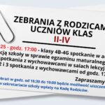 Grafika przedstawia białą kartkę papieru lekko przechyloną w prawo. W lewym górnym rogu kartki znajduje się duży metalowy spinacz biurowy. Kartka zawiera ogłoszenie skierowane do rodziców uczniów klas II–IV. Tekst zapisany jest czarną, czerwoną i niebieską czcionką. Tło całej grafiki jest jasnoszare. Treść tekstu na grafice: Nagłówek, pogrubioną czcionką, wyśrodkowany: „ZEBRANIA Z RODZICAMI UCZNIÓW KLAS II–IV” (słowa „II–IV” zapisane czerwonym kolorem). Pod spodem znajduje się szczegółowa informacja: „18.09.2025 – godz. 17:00” (czerwony tekst) – następnie: „klasy 4B–4G spotkanie w auli z Dyrekcją szkoły w sprawie egzaminu maturalnego; następnie spotkania z wychowawcami w salach lekcyjnych.” „Klasy 4A, 2 i 3 spotkania z wychowawcami od godz. 17:00” (tekst czarny). Niżej, w prawym dolnym rogu: „Zapraszamy” – zapisane pogrubioną czcionką. Na dole, mniejszym niebieskim tekstem: „W trakcie zebrań w godz. od 16:30 do 19:00 będzie możliwość uiszczenia w sekretariacie szkoły wpłaty na Radę Rodziców.” Dodatkowe szczegóły wizualne: Kartka wygląda jak przypięta spinaczem do większego stosu papierów, którego fragment jest widoczny pod spodem. Czcionka jest prosta, bez ozdobników, łatwa do odczytania. Najważniejsze informacje (data, godzina, klasy) wyróżniono kolorem czerwonym, a komunikat o Radzie Rodziców – niebieskim.