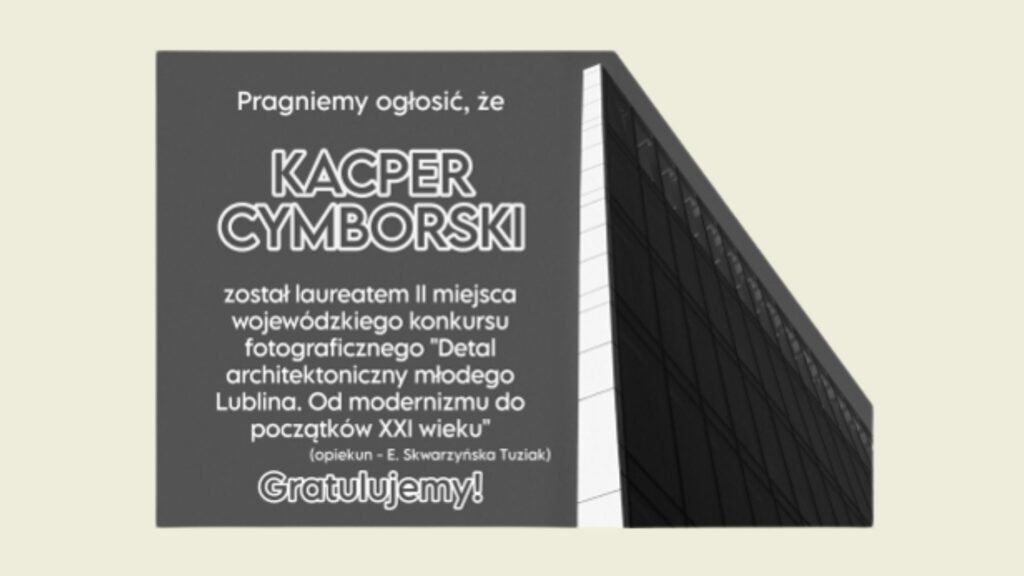 Grafika informacyjna z gratulacjami dla Kacpra Cymborskiego za zdobycie II miejsca w wojewódzkim konkursie fotograficznym „Detal architektoniczny młodego Lublina”. Po prawej stronie widoczny czarno-biały fragment nowoczesnego budynku z przeszkloną elewacją.