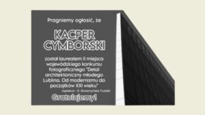 Grafika informacyjna z gratulacjami dla Kacpra Cymborskiego za zdobycie II miejsca w wojewódzkim konkursie fotograficznym „Detal architektoniczny młodego Lublina”. Po prawej stronie widoczny czarno-biały fragment nowoczesnego budynku z przeszkloną elewacją.