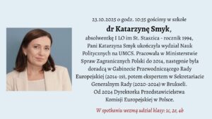 Na jasnoniebieskim tle widoczny jest portret kobiety w jasnym żakiecie i opis spotkania z dr Katarzyną Smyk, absolwentką I LO im. St. Staszica, obecnie Dyrektorką Przedstawicielstwa Komisji Europejskiej w Polsce. Spotkanie odbędzie się 23 października 2025 roku o godzinie 10:35 w auli. Uczestniczyć będą klasy 1c, 2e i 4b.