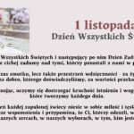 Tytuł grafiki: „1 listopada – Dzień Wszystkich Świętych” Opis ogólny: Grafika ma charakter refleksyjny i upamiętniający. Utrzymana jest w stonowanej, spokojnej kolorystyce – dominują odcienie szarości, beżu i delikatnego fioletu. Po lewej stronie znajduje się zdjęcie z cmentarza, a po prawej stronie oraz poniżej zamieszczony jest tekst opisowy i refleksyjny dotyczący Dnia Wszystkich Świętych. Opis zdjęcia po lewej stronie: Na zdjęciu widoczna jest kamienna figurka anioła. Anioł przedstawiony jest w pozycji klęczącej, z głową lekko pochyloną i dłońmi opartymi o policzek – wygląda, jakby trwał w zadumie lub modlitwie. Figurkę otaczają delikatne, jesienne liście. W tle widać rozmyty obraz grobów i kolorowych kwiatów, w większości chryzantem – w odcieniach białym, różowym i fioletowym. Światło jest miękkie, rozproszone, tworzące spokojny, melancholijny nastrój. Opis tekstu na grafice: Duży tytuł w górnej części, po prawej stronie: „1 listopada – Dzień Wszystkich Świętych” Tytuł jest napisany pogrubioną czcionką, w kolorze ciemnobordowym i szarym. Niżej znajduje się tekst w kolorze czarnym: Treść tekstu: Dzień Wszystkich Świętych i następujący po nim Dzień Zaduszny to chwile cichej zadumy nad tymi, którzy pozostali z nami w pamięci. To nie tylko czas smutku, lecz także przestrzeń wdzięczności – za życie, które nas ukształtowało, za dobro, którego doświadczyliśmy, za wartości przekazane z miłością. Wspominając, uczymy się dostrzegać kruchość istnienia i wagę więzi, które tworzymy każdego dnia. Płomień każdej zapalonej świecy niesie w sobie miłość i tęsknotę. Rozświetla nasze wspomnienia i przypomina, że Ci, którzy odeszli, wciąż są obecni – w naszych sercach, w naszych wyborach, w tym, kim jesteśmy. Opis emocjonalny i symboliczny: Grafika wywołuje nastrój refleksji, spokoju i duchowego skupienia. Symbolika anioła, świec i kwiatów odnosi się do pamięci o zmarłych oraz miłości, która trwa mimo upływu czasu. Tekst zachęca do wdzięczności, wspominania i budowania więzi z innymi. Zastosowanie dostępności (dla osób niewidomych): Grafika przekazuje treści słowne w formie w pełni dostępnej. Opis zawiera elementy wizualne (figurkę anioła, kwiaty, kolorystykę) oraz emocjonalne znaczenie obrazu, umożliwiające osobie niewidomej odtworzenie nastroju i sensu przekazu w wyobraźni.