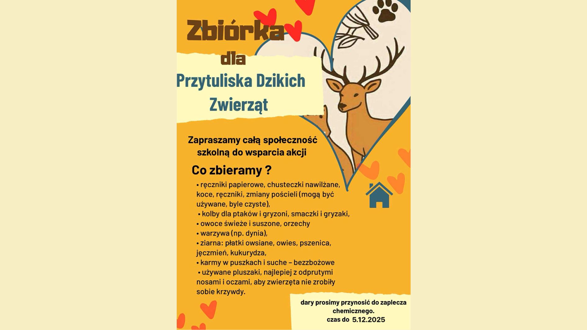 Grafika informuje o zbiórce dla Przytuliska Dzikich Zwierząt. Utrzymana jest w ciepłych kolorach: żółciach, pomarańczach i beżach, z ilustracją jelenia oraz małymi motywami zwierzęcymi (serca, łapki, piórko). Treść zaprasza społeczność szkolną do udziału w akcji i zawiera listę potrzebnych darów, m.in.: ręczniki i koce (również używane, czyste), kolby i smakołyki dla ptaków i gryzoni, owoce, warzywa, ziarna, karmy bezbożowe, pluszaki bez elementów zagrażających zwierzętom. Na dole podano informację, że dary należy przynosić do zaplecza chemicznego do 5.12.2025. Grafika ma charakter ogłoszenia pomocowego i proekologicznego.