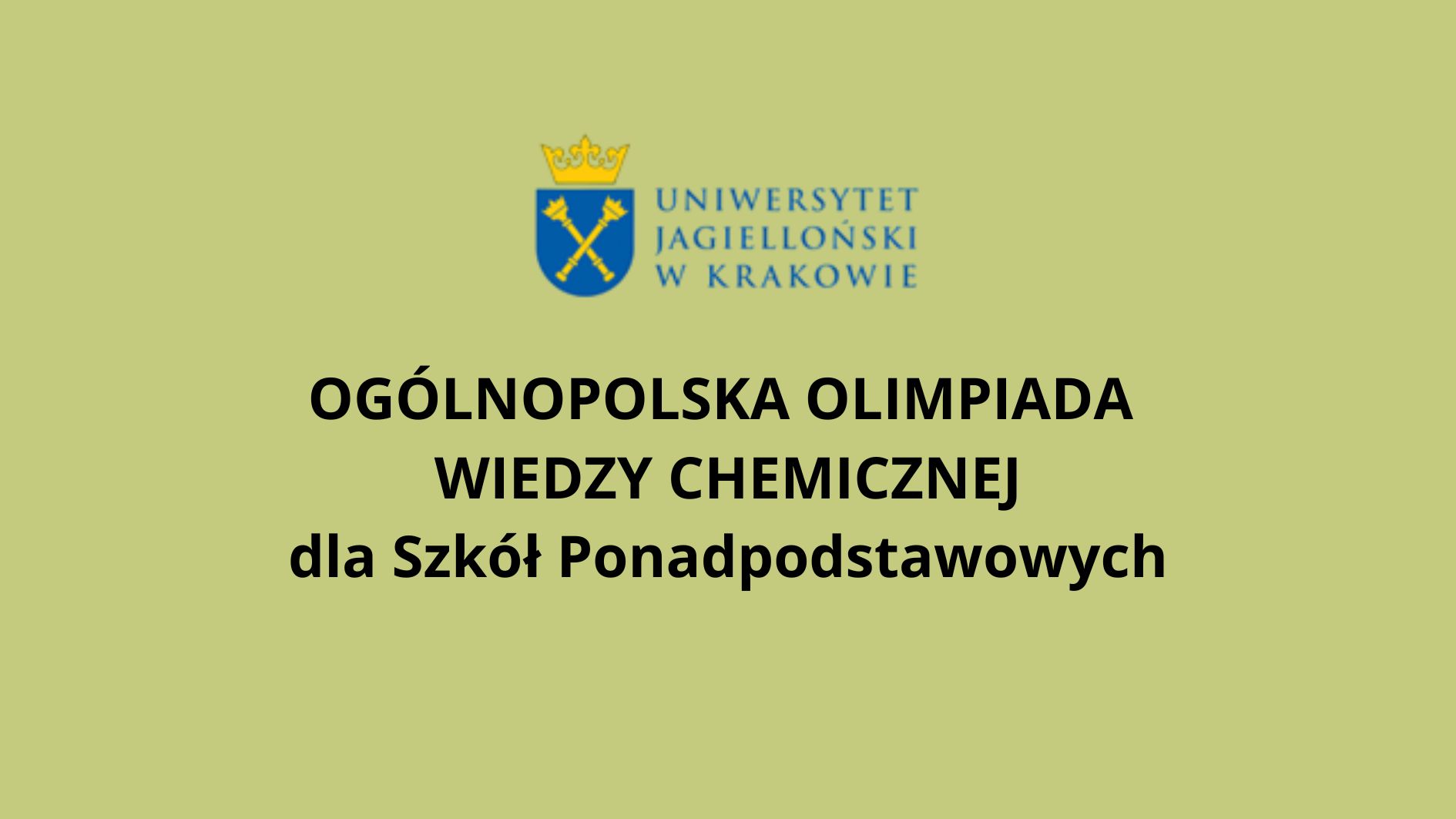 Grafika informacyjna na jednolitym jasnozielonym tle. U góry umieszczone jest logo Uniwersytetu Jagiellońskiego w Krakowie – herb z koroną oraz skrzyżowanymi berłami. Poniżej, centralnie i dużą czarną czcionką, znajduje się tekst: „Ogólnopolska Olimpiada Wiedzy Chemicznej dla Szkół Ponadpodstawowych”. Grafika ma charakter oficjalny i informacyjny, bez dodatkowych elementów dekoracyjnych.