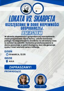 Plakat szkolnej debaty pt. „Debata szkolna: Lokata vs. skarpeta. Oszczędzanie w dobie niepewności gospodarczej”. Tło stanowi rozmyte zdjęcie banknotów. Dominują kolory: granatowy, niebieski i biały. Podano termin: 19 marca, godzina 12:35. Miejsce: aula. Na dole duży napis „Zapraszamy!”. Po prawej stronie znajdują się zdjęcia prowadzących: Joanna Sowa (1C) oraz Alicja Misztal (1G). U góry widoczne są dwa okrągłe logotypy szkoły i programu „Złote Szkoły”.