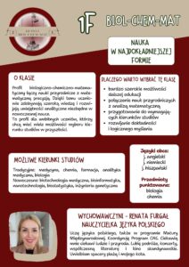 Klasa o profilu biologiczno-chemiczno-matematycznym. Łączy nauki przyrodnicze z matematyką, rozwija dokładność, analizę i przygotowuje do wymagających kierunków studiów. Możliwości studiów: medycyna, farmacja, biologia, biotechnologia, bioinformatyka, inżynieria genetyczna. Języki: angielski, niemiecki, hiszpański. Punktowane: biologia i chemia. Wychowawczyni: nauczycielka języka polskiego Renata Furgał.