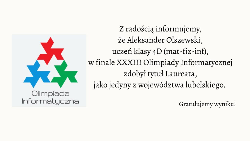 Uczeń klasy 4D, Aleksander Olszewski, został laureatem XXXIII Olimpiady Informatycznej jako jedyny reprezentant województwa lubelskiego.