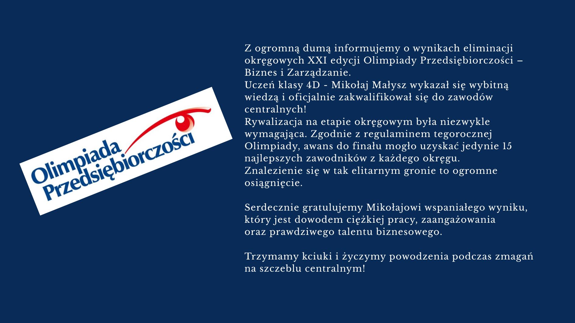 Grafika informacyjna na granatowym tle dotycząca sukcesu ucznia w Olimpiadzie Przedsiębiorczości. Po lewej stronie znajduje się logo „Olimpiada Przedsiębiorczości”, a po prawej tekst informujący, że uczeń klasy 4D – Mikołaj Małysz – zakwalifikował się do etapu centralnego XXI edycji Olimpiady Biznes i Zarządzanie. Grafika zawiera również gratulacje oraz życzenia powodzenia w finale.