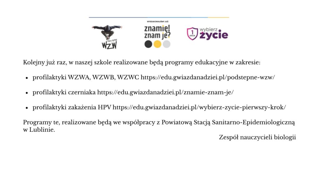 Informacja o realizacji w szkole programów edukacyjnych dotyczących profilaktyki: wirusowego zapalenia wątroby (WZW), czerniaka oraz zakażenia HPV. Programy będą prowadzone we współpracy z Powiatową Stacją Sanitarno-Epidemiologiczną w Lublinie. Na grafice znajdują się także logotypy programów: „Podstępne WZW”, „Znamię! Znam je?” oraz „Wybierz Życie – Pierwszy Krok”. Informację podpisał zespół nauczycieli biologii.