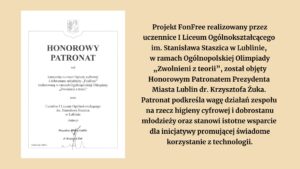 Grafika przedstawia dyplom „Honorowy Patronat” przyznany kampanii „FonFree” realizowanej przez uczennice I Liceum Ogólnokształcącego im. Stanisława Staszica w Lublinie w ramach Olimpiady „Zwolnieni z teorii”. Patronat objął Prezydent Miasta Lublin dr Krzysztof Żuk. Po prawej stronie znajduje się tekst informujący o znaczeniu patronatu dla działań na rzecz higieny cyfrowej i dobrostanu młodzieży.
