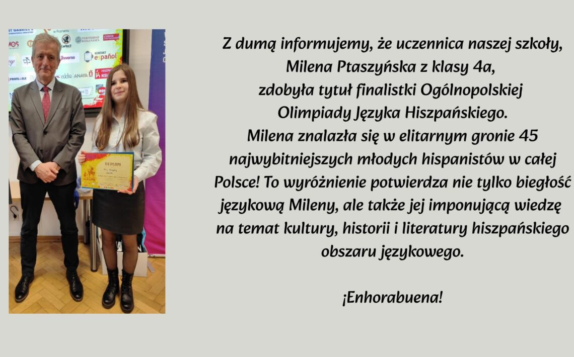 Na grafice po lewej stronie widoczny jest mężczyzna w garniturze stojący obok uczennicy, która trzyma dyplom. Dziewczyna ma długie, proste włosy, białą koszulę i ciemną spódnicę. Oboje stoją w pomieszczeniu szkolnym lub konferencyjnym. Po prawej stronie znajduje się tekst informujący, że uczennica Milena Ptaszyńska z klasy 4a została finalistką Ogólnopolskiej Olimpiady Języka Hiszpańskiego i znalazła się w gronie 45 najlepszych uczniów w Polsce. Na końcu widnieje gratulacja: „¡Enhorabuena!”.