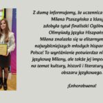 Na grafice po lewej stronie widoczny jest mężczyzna w garniturze stojący obok uczennicy, która trzyma dyplom. Dziewczyna ma długie, proste włosy, białą koszulę i ciemną spódnicę. Oboje stoją w pomieszczeniu szkolnym lub konferencyjnym. Po prawej stronie znajduje się tekst informujący, że uczennica Milena Ptaszyńska z klasy 4a została finalistką Ogólnopolskiej Olimpiady Języka Hiszpańskiego i znalazła się w gronie 45 najlepszych uczniów w Polsce. Na końcu widnieje gratulacja: „¡Enhorabuena!”.