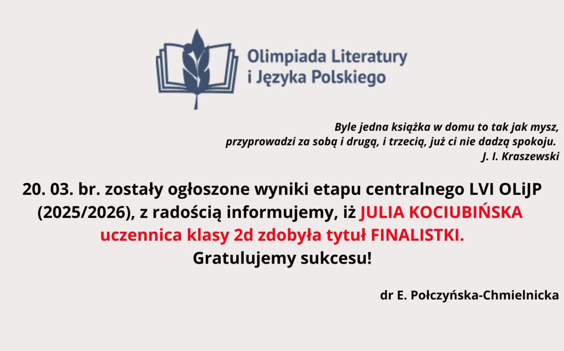 Ogłoszenie informuje, że 20 marca ogłoszono wyniki etapu centralnego LVI Olimpiady Literatury i Języka Polskiego (2025/2026). Uczennica klasy 2d, Julia Kociubińska, zdobyła tytuł finalistki. Na końcu widnieją gratulacje oraz podpis dr E. Połczyńskiej-Chmielnickiej. Towarzyszy temu cytat J. I. Kraszewskiego o roli książek.