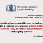 Ogłoszenie informuje, że 20 marca ogłoszono wyniki etapu centralnego LVI Olimpiady Literatury i Języka Polskiego (2025/2026). Uczennica klasy 2d, Julia Kociubińska, zdobyła tytuł finalistki. Na końcu widnieją gratulacje oraz podpis dr E. Połczyńskiej-Chmielnickiej. Towarzyszy temu cytat J. I. Kraszewskiego o roli książek.