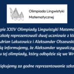 Dwóch uczniów reprezentowało szkołę w II etapie Olimpiady Lingwistyki Matematycznej. Aleksander Olszewski awansował do finału we Wrocławiu.