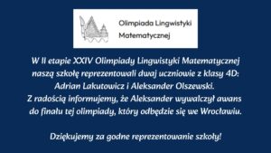Dwóch uczniów reprezentowało szkołę w II etapie Olimpiady Lingwistyki Matematycznej. Aleksander Olszewski awansował do finału we Wrocławiu.