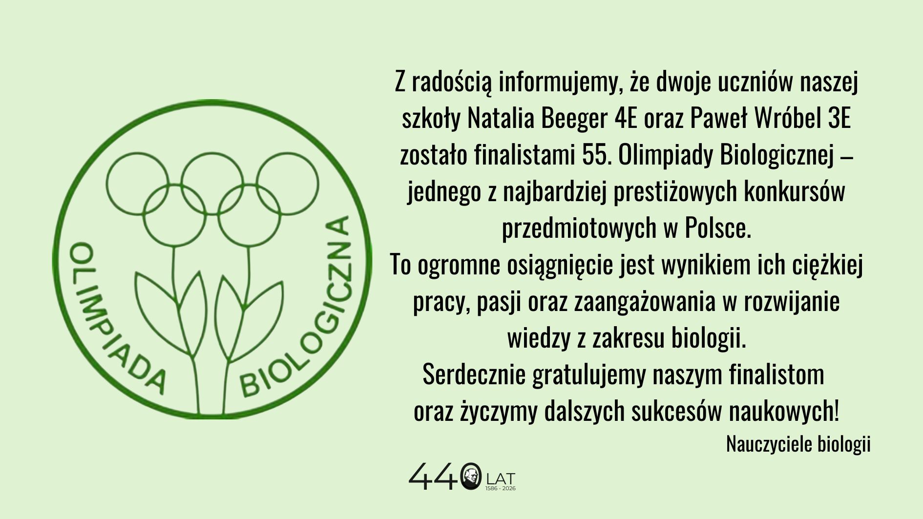 Grafika informacyjna na jasnym, zielonym tle. Po lewej stronie znajduje się okrągłe logo Olimpiady Biologicznej z motywem roślin i napisem „Olimpiada Biologiczna”. Po prawej widoczny jest tekst informujący, że Natalia Beeger (kl. 4E) i Paweł Wróbel (kl. 3E) zostali finalistami 55. Olimpiady Biologicznej. Treść podkreśla ich ciężką pracę i osiągnięcie oraz zawiera gratulacje od nauczycieli biologii. Na dole widnieje napis „440 lat 1586–2026”.
