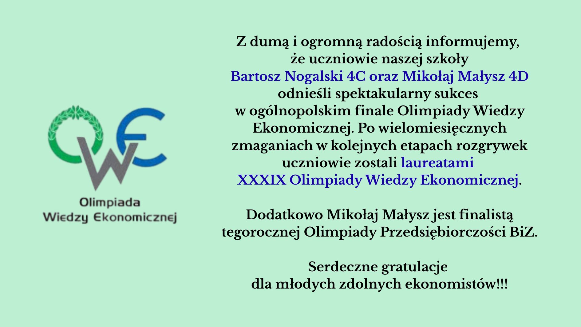 Dwóch uczniów – Bartosz Nogalski i Mikołaj Małysz – odniosło duży sukces, zostając laureatami XXXIX Olimpiady Wiedzy Ekonomicznej. Dodatkowo Mikołaj Małysz został finalistą Olimpiady Przedsiębiorczości.