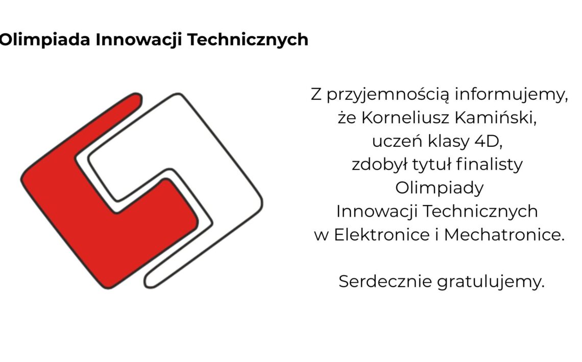 Grafika informacyjna na jasnoszarym tle dotycząca sukcesu ucznia w Olimpiadzie Innowacji Technicznych. Po lewej stronie znajduje się czerwono-białe geometryczne logo konkursu, a u góry czarny napis „Olimpiada Innowacji Technicznych”. Po prawej stronie umieszczono komunikat informujący, że Korneliusz Kamiński z klasy 4D zdobył tytuł finalisty Olimpiady Innowacji Technicznych w Elektronice i Mechatronice. Na dole widnieją gratulacje. Minimalistyczna kompozycja utrzymana w biało-czarno-czerwonej kolorystyce.
