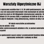 Plakat informacyjny zapraszający uczniów klas V–VII szkół podstawowych oraz nauczycieli na Warsztaty Algorytmiczne OIJ. Wydarzenie ma na celu przygotowanie do udziału w Olimpiadzie Informatycznej Juniorów poprzez prezentację planu przygotowań, materiałów edukacyjnych, kursów i zadań. Warsztaty odbędą się 23–24 czerwca 2026 roku w budynku szkoły.