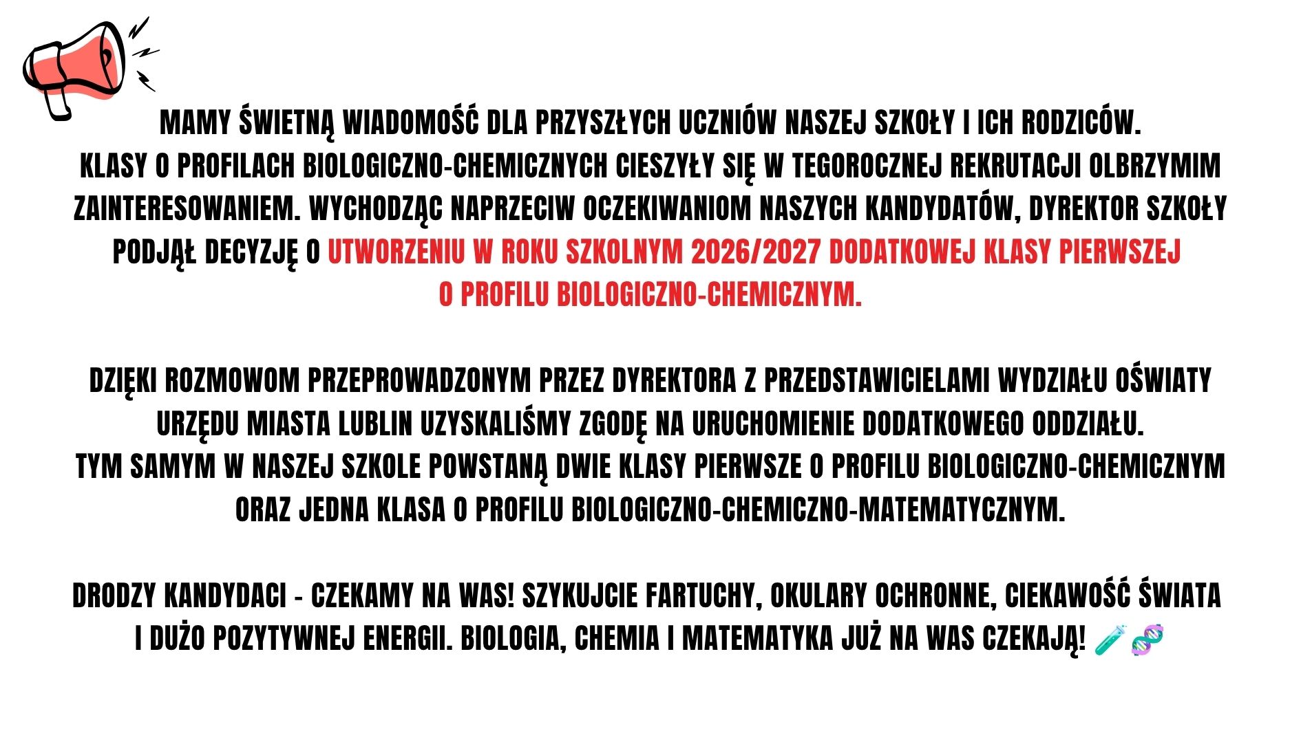 Ze względu na bardzo duże zainteresowanie klasami biologiczno-chemicznymi szkoła uruchomi w roku szkolnym 2026/2027 dodatkową klasę pierwszą o tym profilu. Po uzyskaniu zgody Wydziału Oświaty powstaną dwie klasy biologiczno-chemiczne oraz jedna klasa biologiczno-chemiczno-matematyczna. Szkoła zaprasza kandydatów do rekrutacji.