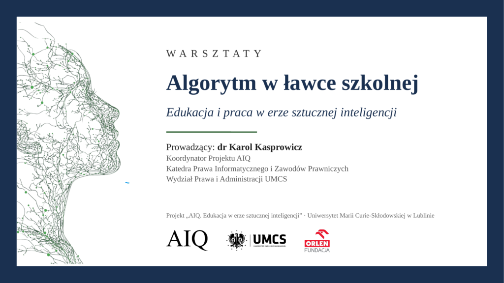 Slajd zapowiadający warsztaty „Algorytm w ławce szkolnej – Edukacja i praca w erze sztucznej inteligencji”. Prowadzący: dr Karol Kasprowicz, koordynator Projektu AIQ z Wydziału Prawa i Administracji UMCS. Po lewej znajduje się konturowa grafika ludzkiego profilu utworzona z sieci linii i punktów. Na dole logotypy AIQ, UMCS i Fundacji ORLEN.